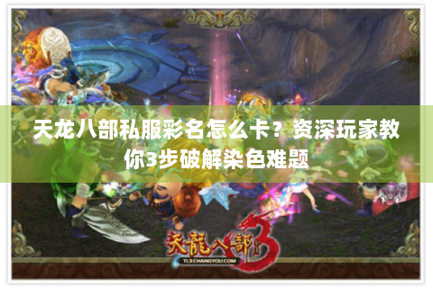 天龙八部私服彩名怎么卡？资深玩家教你3步破解染色难题