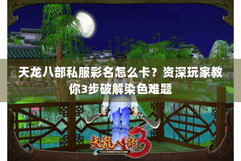 天龙八部私服彩名怎么卡？资深玩家教你3步破解染色难题