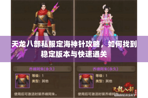 天龙八部私服定海神针攻略,如何找到稳定版本与快速通关 天龙八部私服定海神针攻略,如何找到稳定版本与快速通关