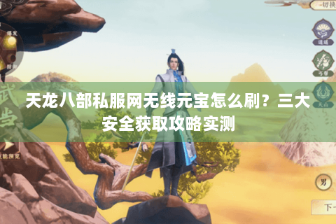 天龙八部私服网无线元宝怎么刷?三大安全获取攻略实测 天龙八部私服网无线元宝怎么刷?三大安全获取攻略实测