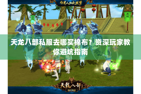 天龙八部私服去哪买棉布?资深玩家教你避坑指南 天龙八部私服去哪买棉布?资深玩家教你避坑指南
