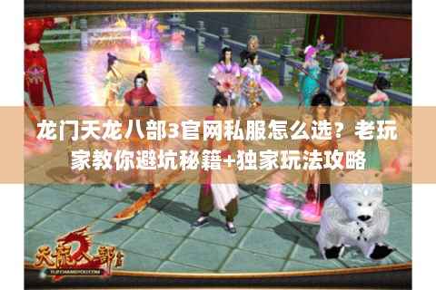 龙门天龙八部3官网私服怎么选?老玩家教你避坑秘籍+独家玩法攻略 龙门天龙八部3官网私服怎么选?老玩家教你避坑秘籍+独家玩法攻略