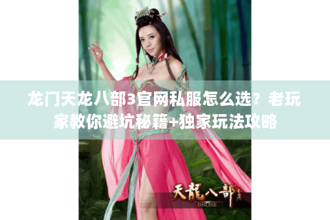龙门天龙八部3官网私服怎么选?老玩家教你避坑秘籍+独家玩法攻略 龙门天龙八部3官网私服怎么选?老玩家教你避坑秘籍+独家玩法攻略