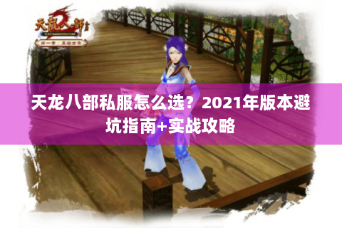 天龙八部私服怎么选?2021年版本避坑指南+实战攻略 天龙八部私服怎么选?2021年版本避坑指南+实战攻略