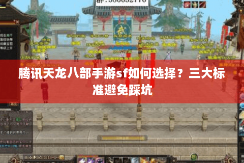 腾讯天龙八部手游sf如何选择？三大标准避免踩坑
