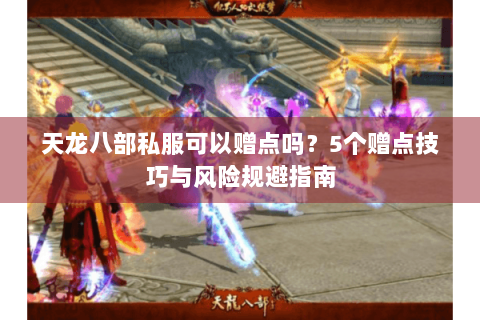 天龙八部私服可以赠点吗？5个赠点技巧与风险规避指南