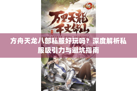 方舟天龙八部私服好玩吗？深度解析私服吸引力与避坑指南