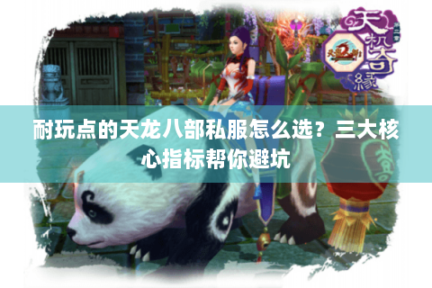 耐玩点的天龙八部私服怎么选？三大核心指标帮你避坑