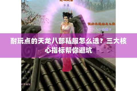 耐玩点的天龙八部私服怎么选?三大核心指标帮你避坑 耐玩点的天龙八部私服怎么选?三大核心指标帮你避坑