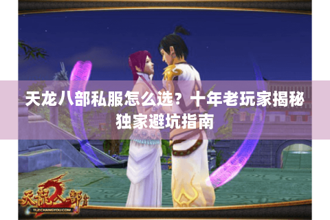天龙八部私服怎么选?十年老玩家揭秘独家避坑指南 天龙八部私服怎么选?十年老玩家揭秘独家避坑指南