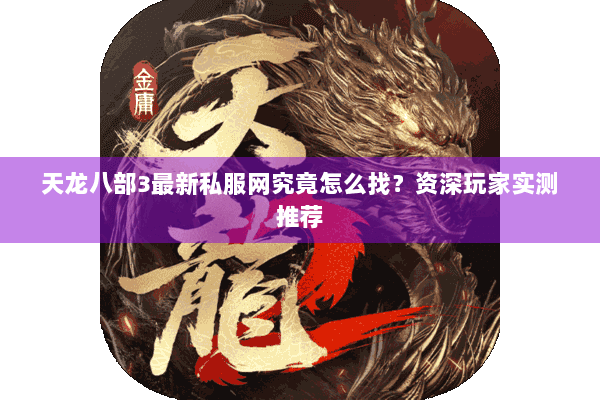 天龙八部3最新私服网究竟怎么找?资深玩家实测推荐 天龙八部3最新私服网究竟怎么找?资深玩家实测推荐