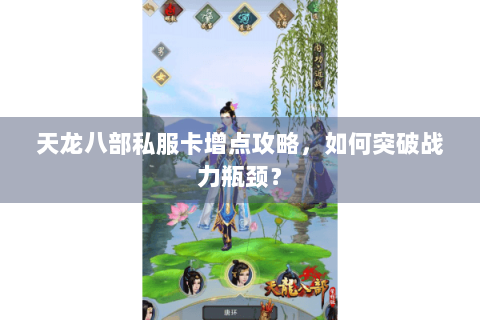 天龙八部私服卡增点攻略，如何突破战力瓶颈？