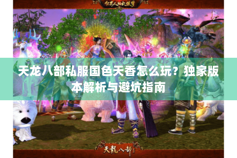 天龙八部私服国色天香怎么玩？独家版本解析与避坑指南