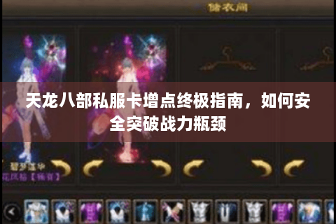 天龙八部私服卡增点终极指南，如何安全突破战力瓶颈