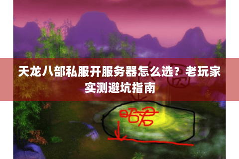 天龙八部私服开服务器怎么选?老玩家实测避坑指南 天龙八部私服开服务器怎么选?老玩家实测避坑指南