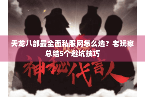 天龙八部最全面私服网怎么选？老玩家总结5个避坑技巧