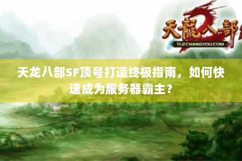 天龙八部SF顶号打造终极指南，如何快速成为服务器霸主？