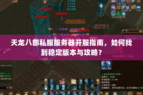 天龙八部私服服务器开服指南,如何找到稳定版本与攻略? 天龙八部私服服务器开服指南,如何找到稳定版本与攻略?