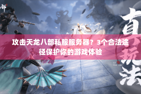 攻击天龙八部私服服务器？3个合法途径保护你的游戏体验