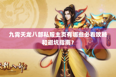 九霄天龙八部私服主页有哪些必看攻略和避坑指南？