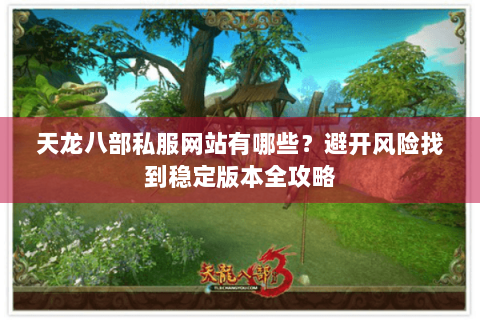 天龙八部私服网站有哪些？避开风险找到稳定版本全攻略
