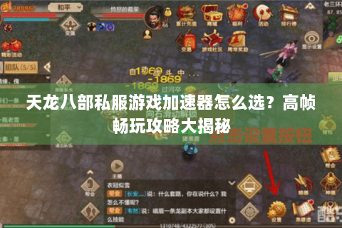 天龙八部私服游戏加速器怎么选？高帧畅玩攻略大揭秘