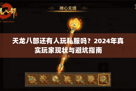 天龙八部还有人玩私服吗?2024年真实玩家现状与避坑指南 天龙八部还有人玩私服吗?2024年真实玩家现状与避坑指南
