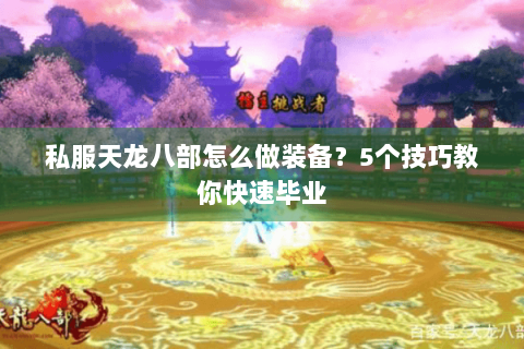 私服天龙八部怎么做装备?5个技巧教你快速毕业 私服天龙八部怎么做装备?5个技巧教你快速毕业