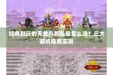 经典耐玩的天龙八部私服怎么选？三大避坑指南实测