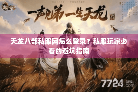 天龙八部私服网怎么登录？私服玩家必看的避坑指南