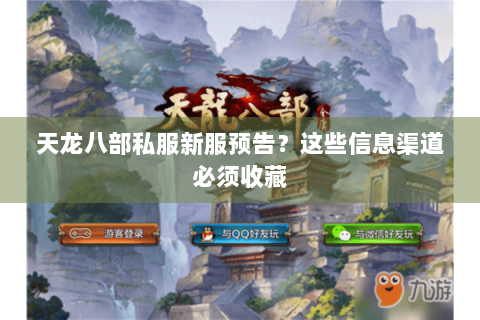 天龙八部私服新服预告?这些信息渠道必须收藏 天龙八部私服新服预告?这些信息渠道必须收藏