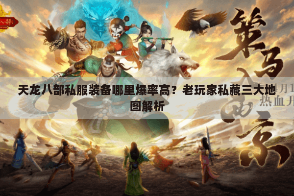 天龙八部私服装备哪里爆率高？老玩家私藏三大地图解析