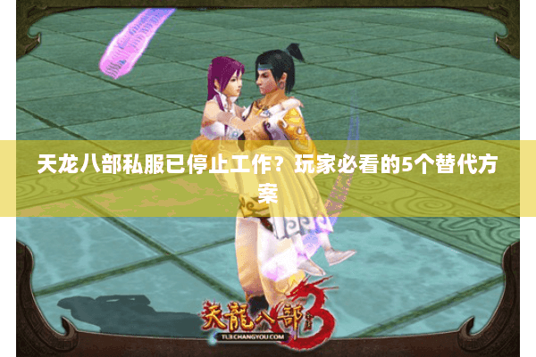 天龙八部私服已停止工作？玩家必看的5个替代方案