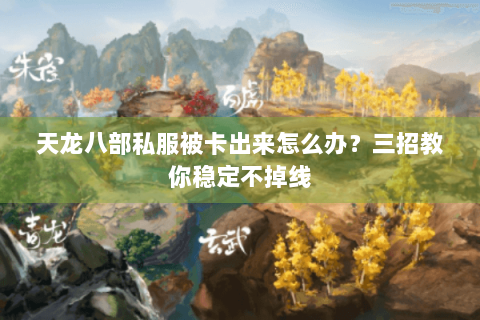 天龙八部私服被卡出来怎么办?三招教你稳定不掉线 天龙八部私服被卡出来怎么办?三招教你稳定不掉线