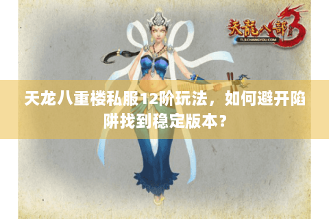 天龙八重楼私服12阶玩法，如何避开陷阱找到稳定版本？