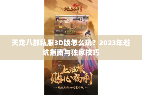 天龙八部私服3D版怎么玩？2023年避坑指南与独家技巧