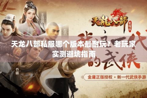 天龙八部私服哪个版本最耐玩？老玩家实测避坑指南