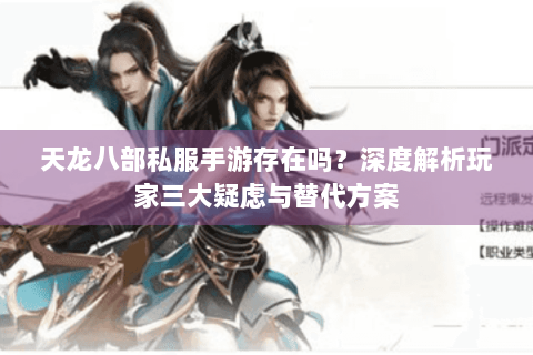 天龙八部私服手游存在吗？深度解析玩家三大疑虑与替代方案