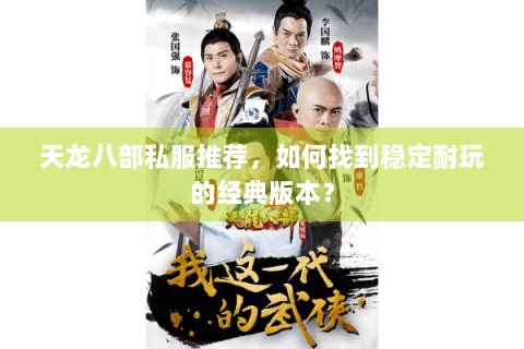 天龙八部私服推荐,如何找到稳定耐玩的经典版本? 天龙八部私服推荐,如何找到稳定耐玩的经典版本?