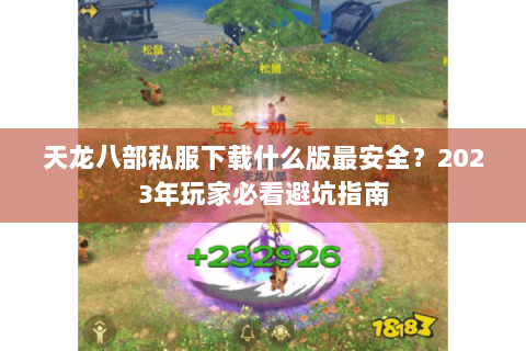 天龙八部私服下载什么版最安全?2023年玩家必看避坑指南 天龙八部私服下载什么版最安全?2023年玩家必看避坑指南