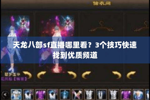 天龙八部sf直播哪里看?3个技巧快速找到优质频道 天龙八部sf直播哪里看?3个技巧快速找到优质频道