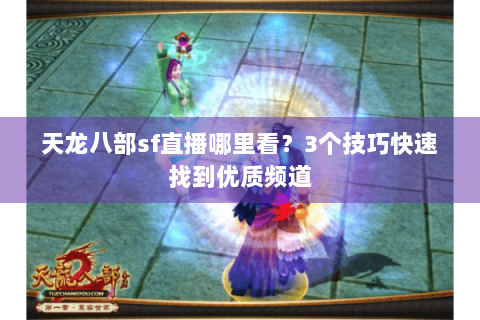 天龙八部sf直播哪里看?3个技巧快速找到优质频道 天龙八部sf直播哪里看?3个技巧快速找到优质频道