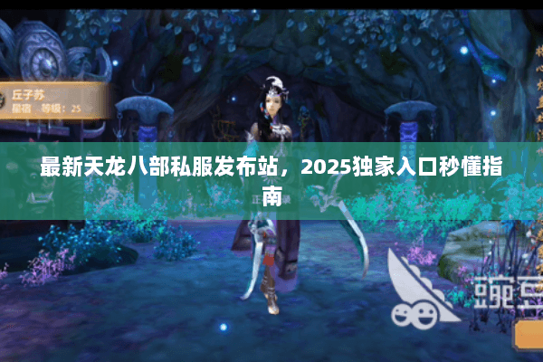 最新天龙八部私服发布站,2025独家入口秒懂指南 最新天龙八部私服发布站,2025独家入口秒懂指南