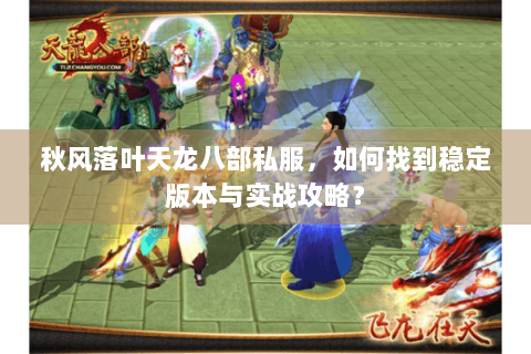 秋风落叶天龙八部私服，如何找到稳定版本与实战攻略？