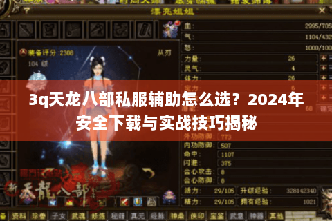 3q天龙八部私服辅助怎么选？2024年安全下载与实战技巧揭秘