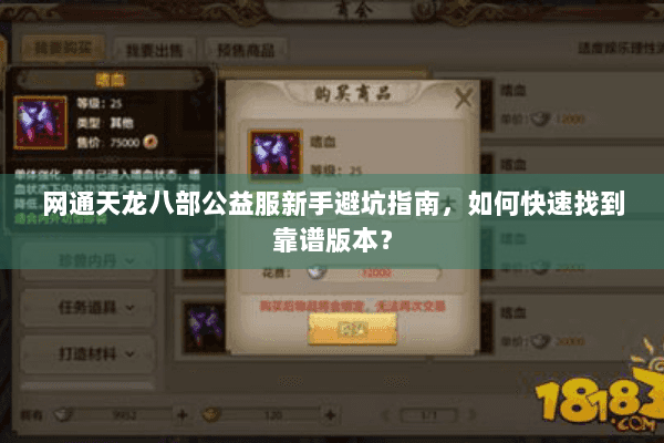 网通天龙八部公益服新手避坑指南,如何快速找到靠谱版本? 网通天龙八部公益服新手避坑指南,如何快速找到靠谱版本?