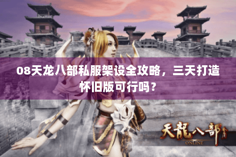 08天龙八部私服架设全攻略,三天打造怀旧版可行吗? 08天龙八部私服架设全攻略,三天打造怀旧版可行吗?