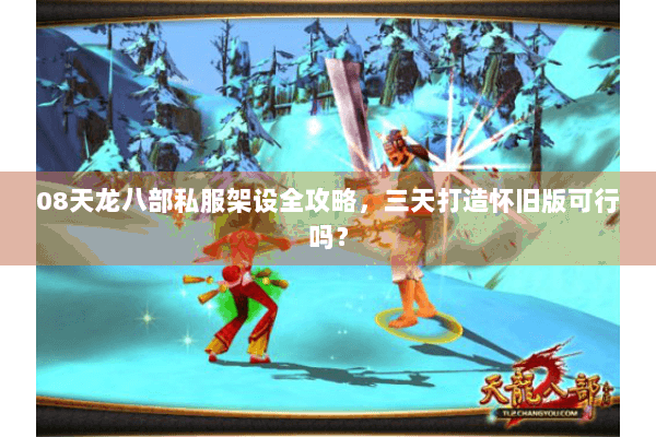 08天龙八部私服架设全攻略,三天打造怀旧版可行吗? 08天龙八部私服架设全攻略,三天打造怀旧版可行吗?