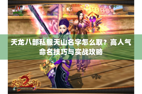 天龙八部私服天山名字怎么取？高人气命名技巧与实战攻略