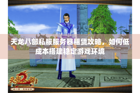 天龙八部私服服务器租赁攻略，如何低成本搭建稳定游戏环境